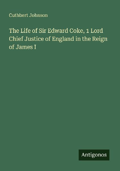 The Life of Sir Edward Coke, 1 Lord Chief Justice of England in the Reign of James I