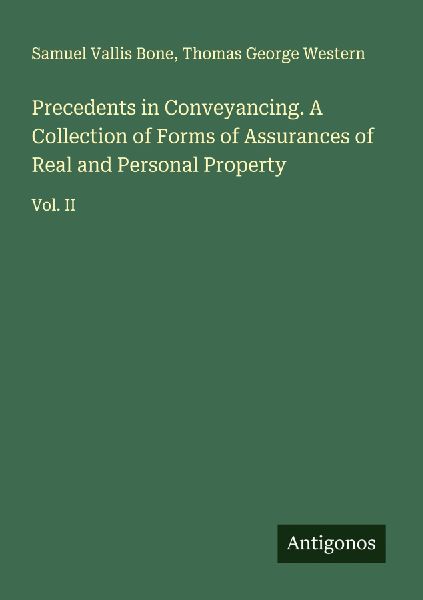 Precedents in Conveyancing. A Collection of Forms of Assurances of Real and Personal Property: Vol. II