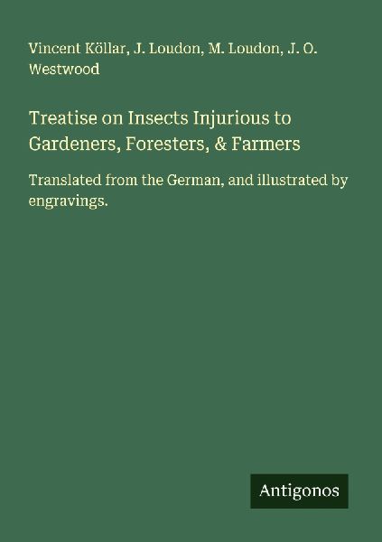 Treatise on Insects Injurious to Gardeners, Foresters, & Farmers: Translated from the German, and illustrated by engravings.