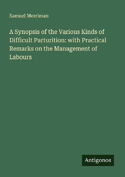 A Synopsis of the Various Kinds of Difficult Parturition: with Practical Remarks on the Management of Labours