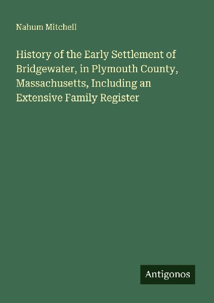 History of the Early Settlement of Bridgewater, in Plymouth County, Massachusetts, Including an Extensive Family Register