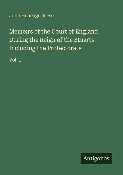 Memoirs of the Court of England During the Reign of the Stuarts Including the Protectorate: Vol. 1