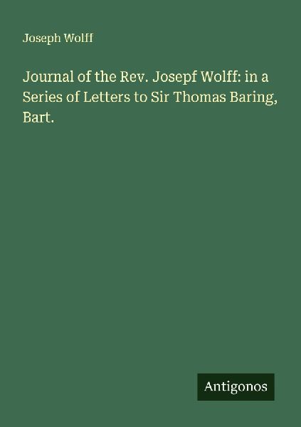 Journal of the Rev. Josepf Wolff: in a Series of Letters to Sir Thomas Baring, Bart.