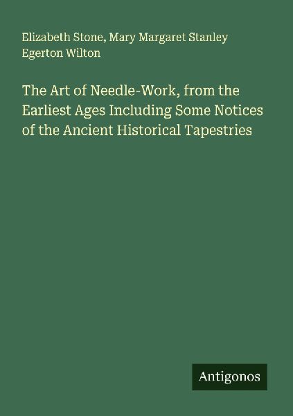 The Art of Needle-Work, from the Earliest Ages Including Some Notices of the Ancient Historical Tapestries