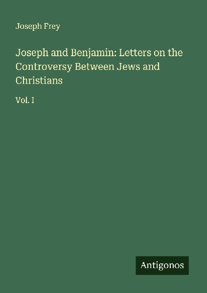 Joseph and Benjamin: Letters on the Controversy Between Jews and Christians: Vol. I