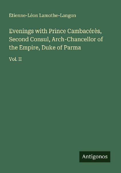 Evenings with Prince Cambacérès, Second Consul, Arch-Chancellor of the Empire, Duke of Parma: Vol. II