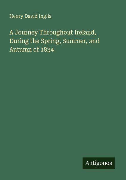 A Journey Throughout Ireland, During the Spring, Summer, and Autumn of 1834