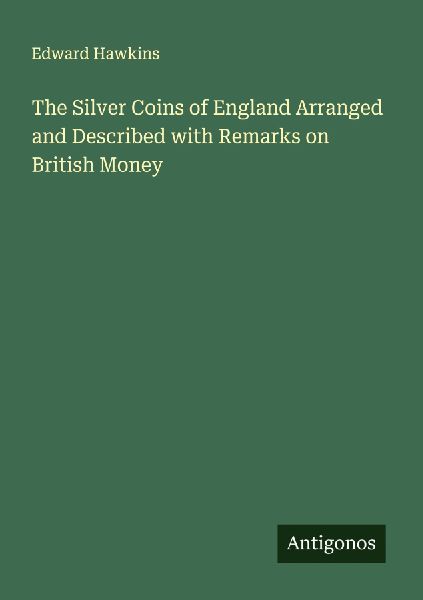 The Silver Coins of England Arranged and Described with Remarks on British Money