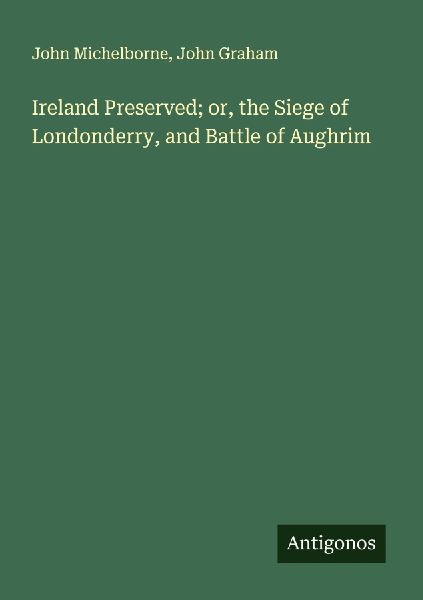Ireland Preserved; or, the Siege of Londonderry, and Battle of Aughrim