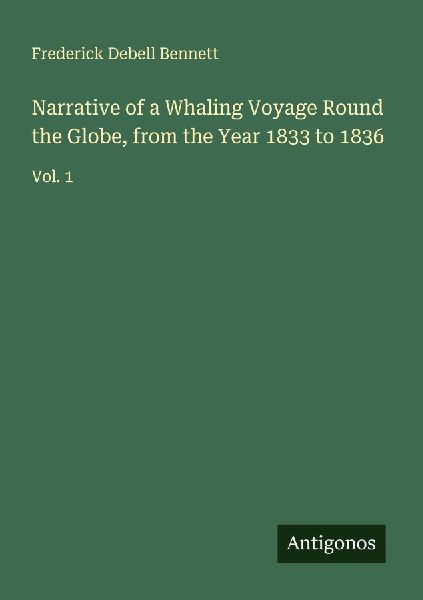 Narrative of a Whaling Voyage Round the Globe, from the Year 1833 to 1836: Vol. 1