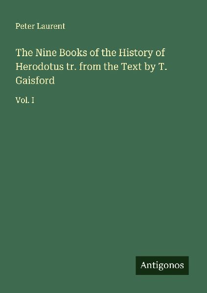 The Nine Books of the History of Herodotus tr. from the Text by T. Gaisford: Vol. I