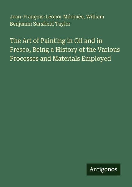 The Art of Painting in Oil and in Fresco, Being a History of the Various Processes and Materials Employed