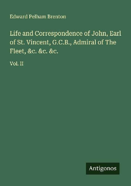 Life and Correspondence of John, Earl of St. Vincent, G.C.B., Admiral of The Fleet, &c. &c. &c.: Vol. II