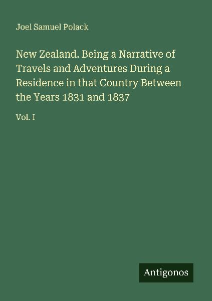New Zealand. Being a Narrative of Travels and Adventures During a Residence in that Country Between the Years 1831 and 1837: Vol. I