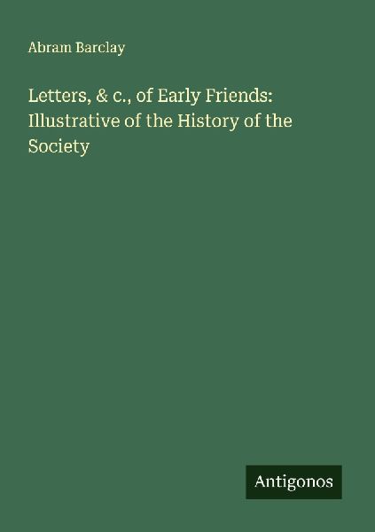 Letters, & c., of Early Friends: Illustrative of the History of the Society