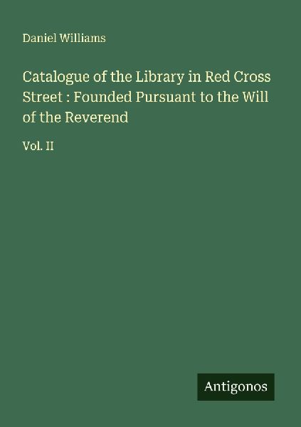 Catalogue of the Library in Red Cross Street : Founded Pursuant to the Will of the Reverend: Vol. II