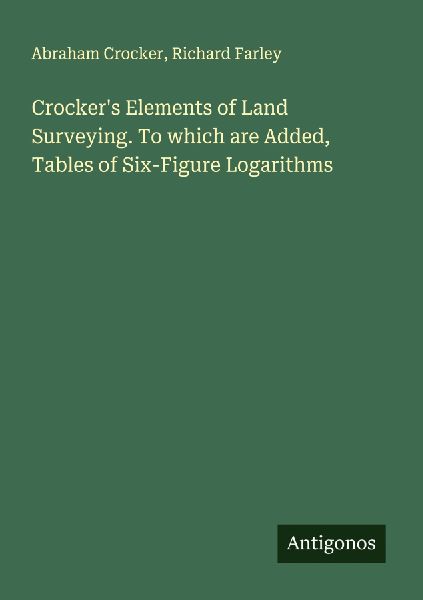 Crockers Elements of Land Surveying. To which are Added, Tables of Six-Figure Logarithms