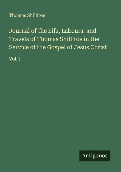 Journal of the Life, Labours, and Travels of Thomas Shillitoe in the Service of the Gospel of Jesus Christ: Vol. I