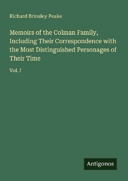 Memoirs of the Colman Family, Including Their Correspondence with the Most Distinguished Personages of Their Time: Vol. I