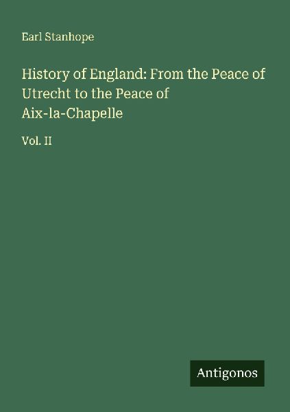 History of England: From the Peace of Utrecht to the Peace of Aix-la-Chapelle: Vol. II