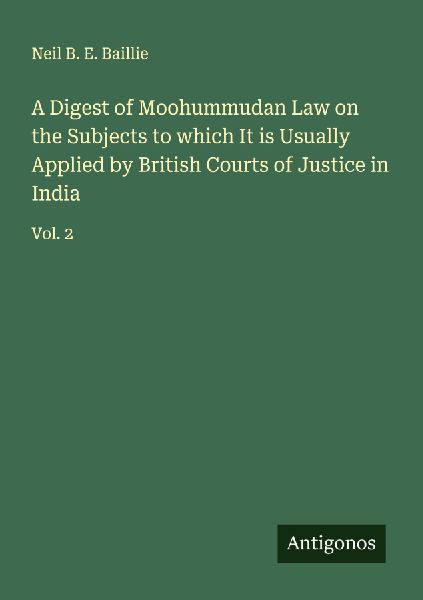 A Digest of Moohummudan Law on the Subjects to which It is Usually Applied by British Courts of Justice in India: Vol. 2