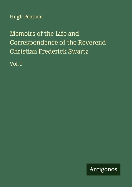 Memoirs of the Life and Correspondence of the Reverend Christian Frederick Swartz: Vol. I