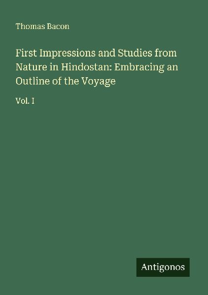 First Impressions and Studies from Nature in Hindostan: Embracing an Outline of the Voyage: Vol. I