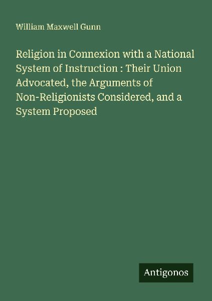 Religion in Connexion with a National System of Instruction : Their Union Advocated, the Arguments of Non-Religionists Considered, and a System Proposed