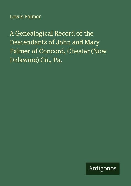 A Genealogical Record of the Descendants of John and Mary Palmer of Concord, Chester (Now Delaware) Co., Pa.