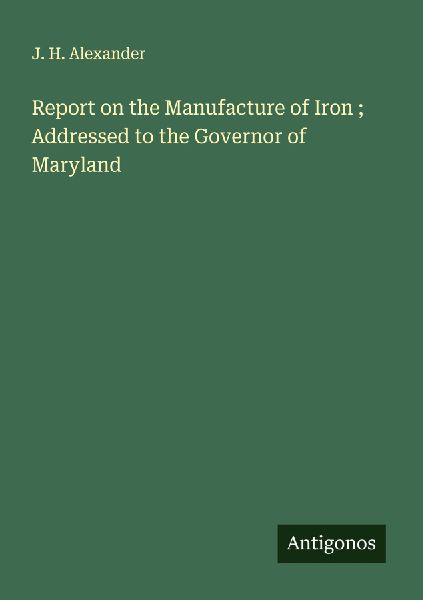 Report on the Manufacture of Iron ; Addressed to the Governor of Maryland