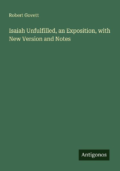 Isaiah Unfulfilled, an Exposition, with New Version and Notes