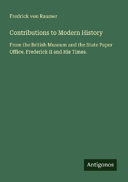 Contributions to Modern History: From the British Museum and the State Paper Office. Frederick II and His Times.