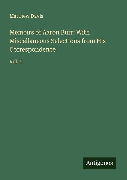 Memoirs of Aaron Burr: With Miscellaneous Selections from His Correspondence: Vol. II