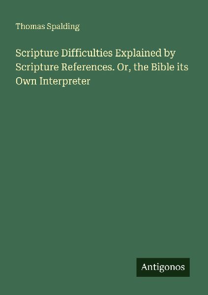 Scripture Difficulties Explained by Scripture References. Or, the Bible its Own Interpreter
