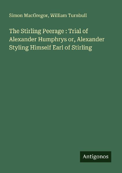 The Stirling Peerage : Trial of Alexander Humphrys or, Alexander Styling Himself Earl of Stirling
