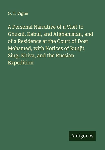 A Personal Narrative of a Visit to Ghuzni, Kabul, and Afghanistan, and of a Residence at the Court of Dost Mohamed, with Notices of Runjit Sing, Khiva, and the Russian Expedition
