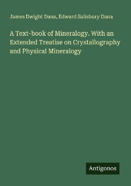 A Text-book of Mineralogy. With an Extended Treatise on Crystallography and Physical Mineralogy