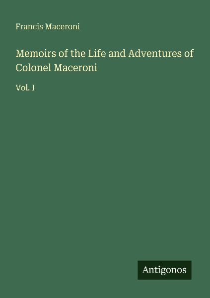 Memoirs of the Life and Adventures of Colonel Maceroni: Vol. I