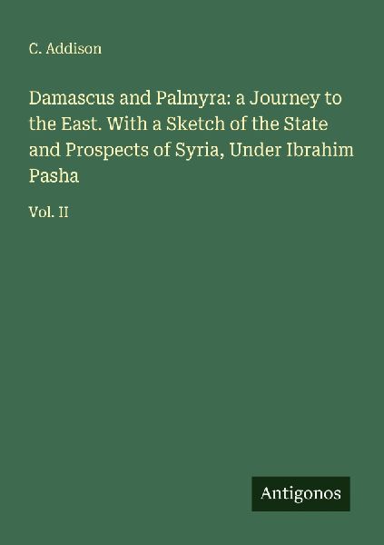 Damascus and Palmyra: a Journey to the East. With a Sketch of the State and Prospects of Syria, Under Ibrahim Pasha: Vol. II