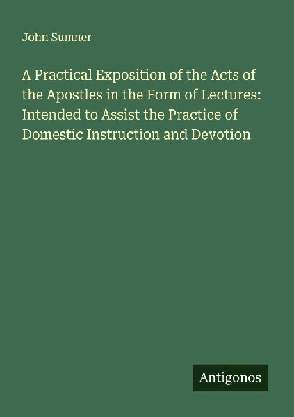 A Practical Exposition of the Acts of the Apostles in the Form of Lectures: Intended to Assist the Practice of Domestic Instruction and Devotion
