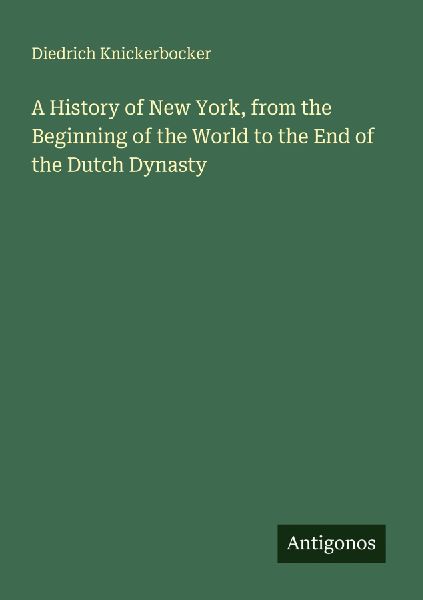 A History of New York, from the Beginning of the World to the End of the Dutch Dynasty