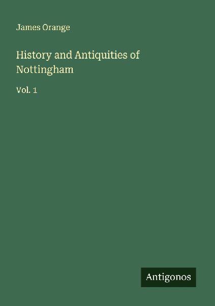 History and Antiquities of Nottingham: Vol. 1