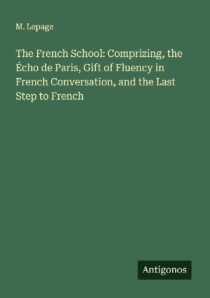 The French School: Comprizing, the Écho de Paris, Gift of Fluency in French Conversation, and the Last Step to French
