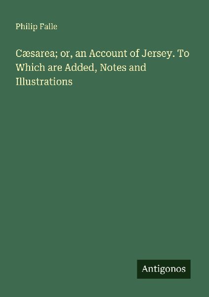 Cæsarea; or, an Account of Jersey. To Which are Added, Notes and Illustrations