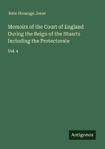 Memoirs of the Court of England During the Reign of the Stuarts Including the Protectorate: Vol. 4