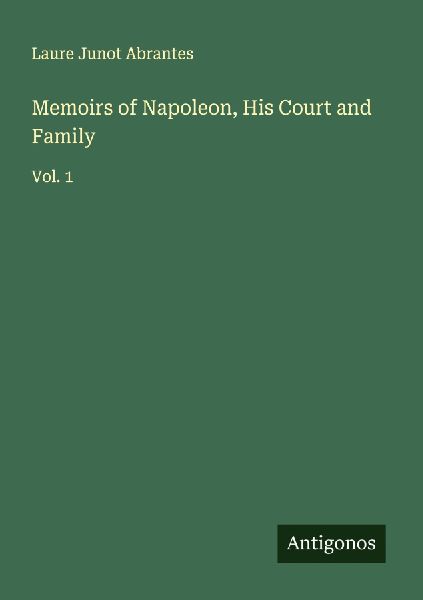 Memoirs of Napoleon, His Court and Family: Vol. 1