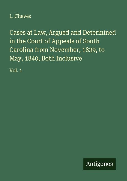 Cases at Law, Argued and Determined in the Court of Appeals of South Carolina from November, 1839, to May, 1840, Both Inclusive: Vol. 1