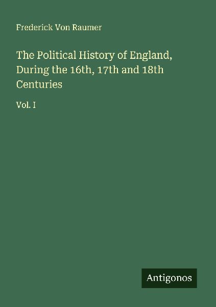 The Political History of England, During the 16th, 17th and 18th Centuries: Vol. I