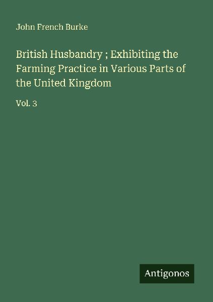 British Husbandry ; Exhibiting the Farming Practice in Various Parts of the United Kingdom: Vol. 3