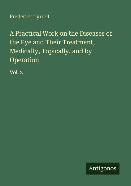 A Practical Work on the Diseases of the Eye and Their Treatment, Medically, Topically, and by Operation: Vol. 2